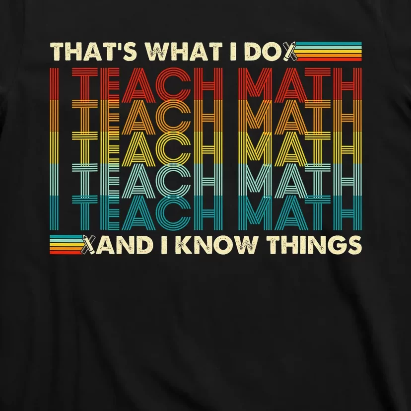 That's What I Do I Teach Math I Know Things Math Teacher T-Shirt