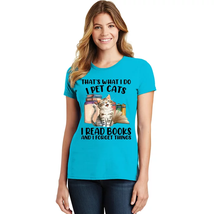 Thats What I Do I Pet Cats I Read Books And I Forget Things Women's T-Shirt