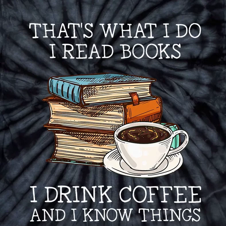 ThatS What I Do I Read Books I Drink Coffee I Know Things Tie-Dye T-Shirt