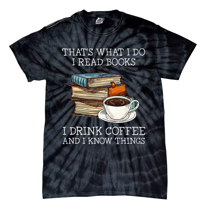 ThatS What I Do I Read Books I Drink Coffee I Know Things Tie-Dye T-Shirt