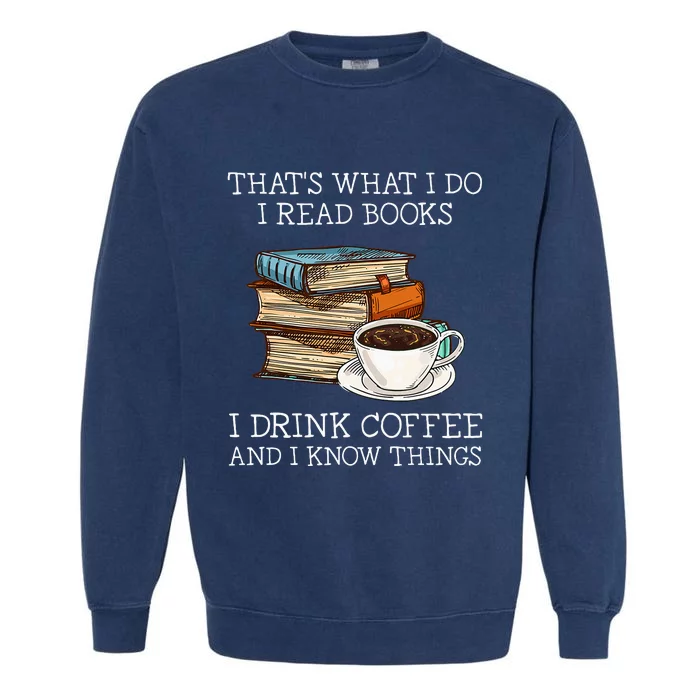 ThatS What I Do I Read Books I Drink Coffee I Know Things Garment-Dyed Sweatshirt