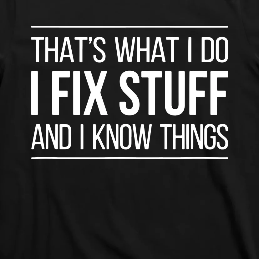 That's What I Do I Fix Stuff And I Know Things T-Shirt