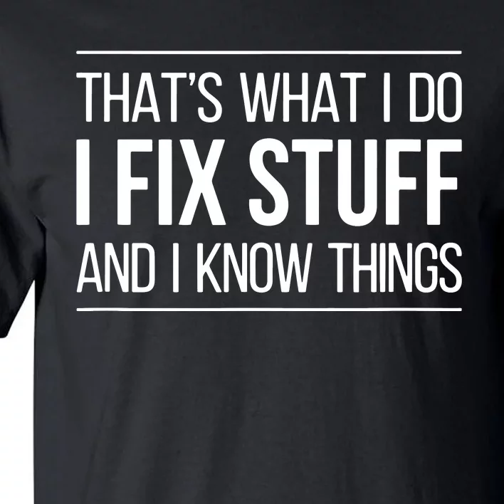 That's What I Do I Fix Stuff And I Know Things Tall T-Shirt