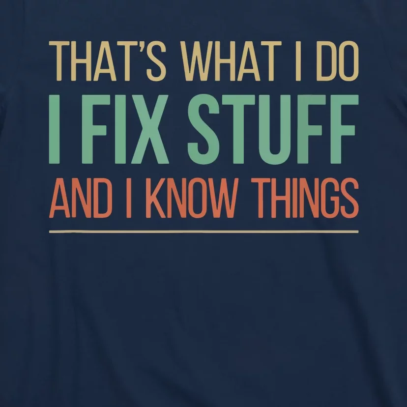 That's What I Do I Fix Stuff And I Know Things T-Shirt