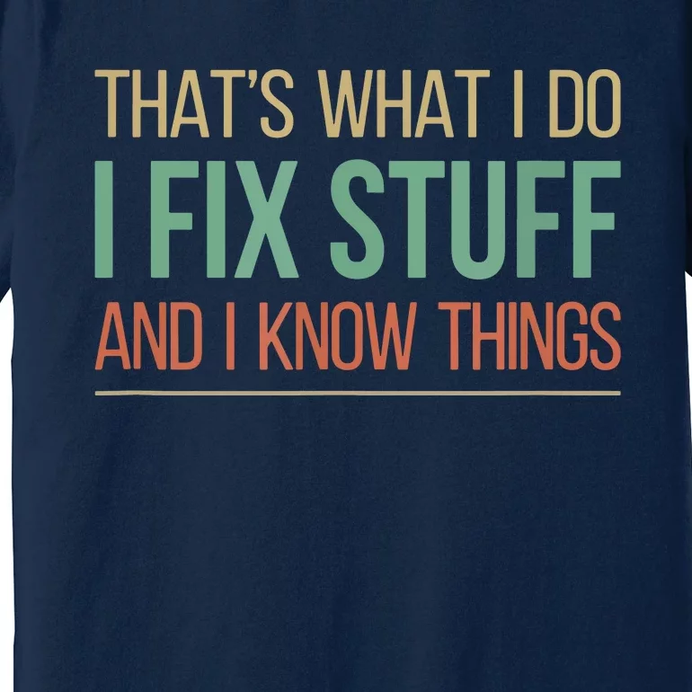 That's What I Do I Fix Stuff And I Know Things Premium T-Shirt