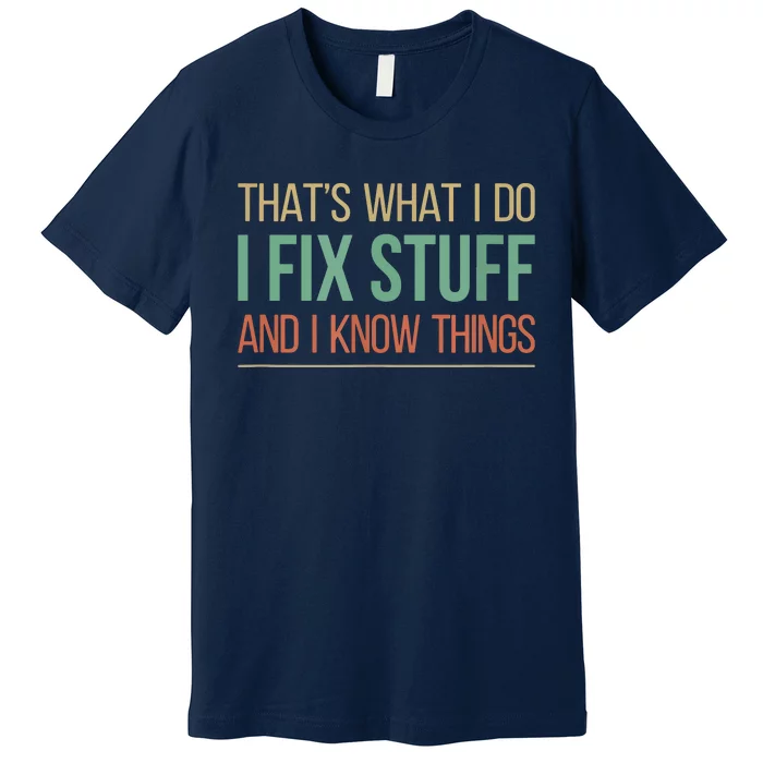 That's What I Do I Fix Stuff And I Know Things Premium T-Shirt