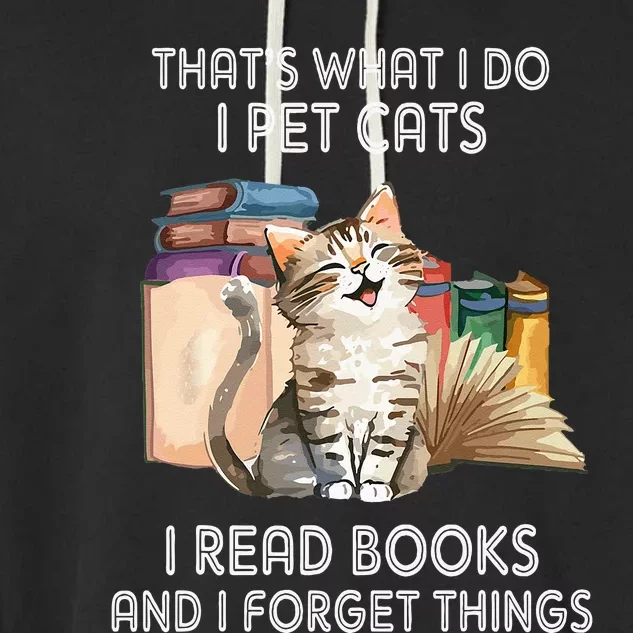 Thats What I Do I Pet Cats I Read Books And I Forget Things Garment-Dyed Fleece Hoodie