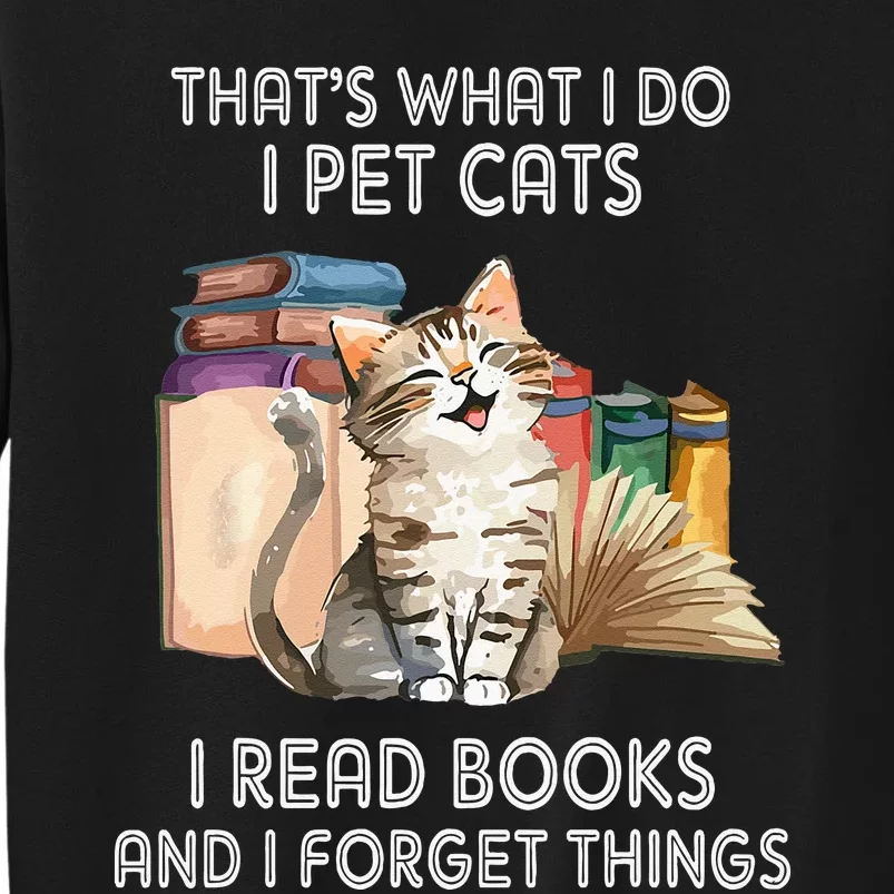 Thats What I Do I Pet Cats I Read Books And I Forget Things Tall Sweatshirt