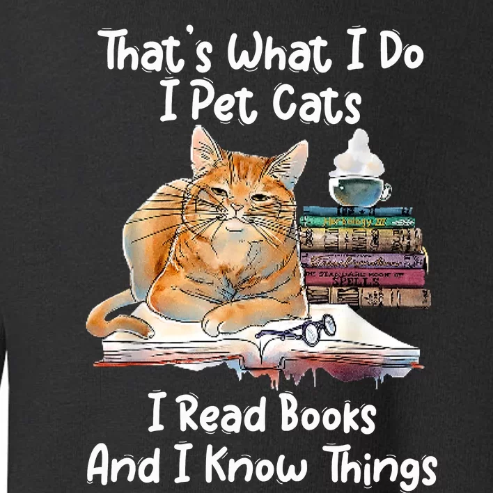 That's What I Do I Pet Cats I Read Books And I Know Things Toddler Sweatshirt