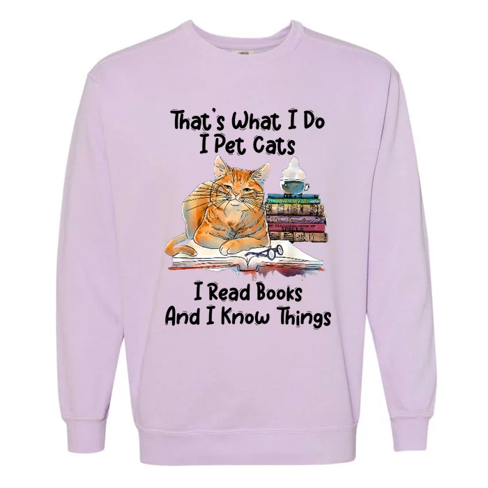 That's What I Do I Pet Cats I Read Books And I Know Things Garment-Dyed Sweatshirt