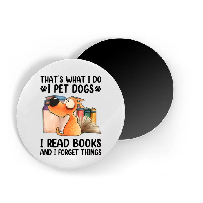 ThatS What I Do I Pet Dogs I Read Books & I Forget Things Magnet