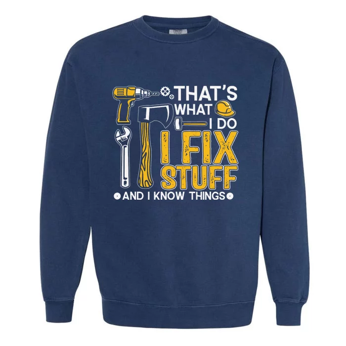 That's What I Do I Fix Stuff And I Know Things Funny Saying Garment-Dyed Sweatshirt