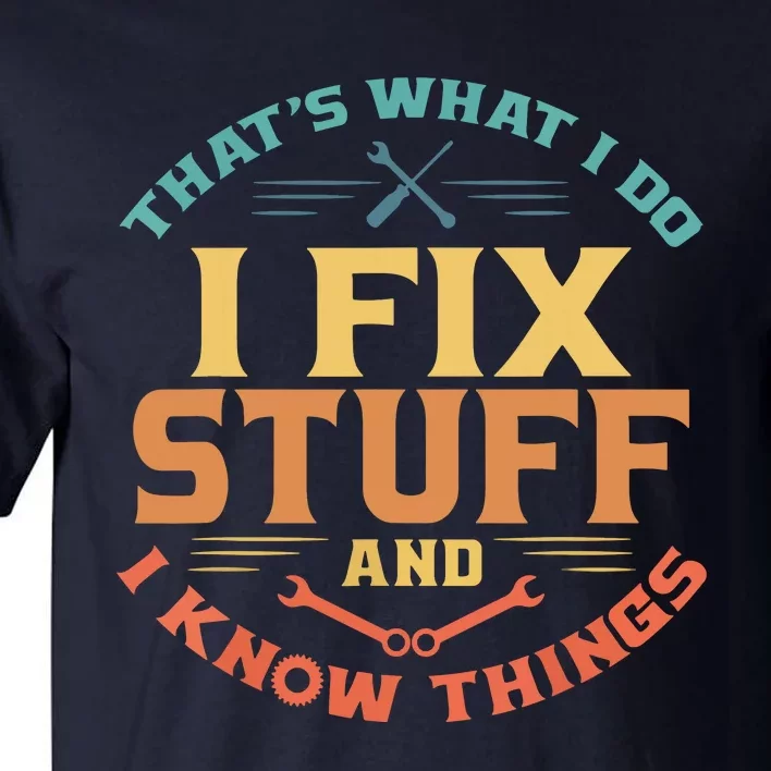 That's What I Do I Fix Stuff And I Know Things Funny Dad Tall T-Shirt