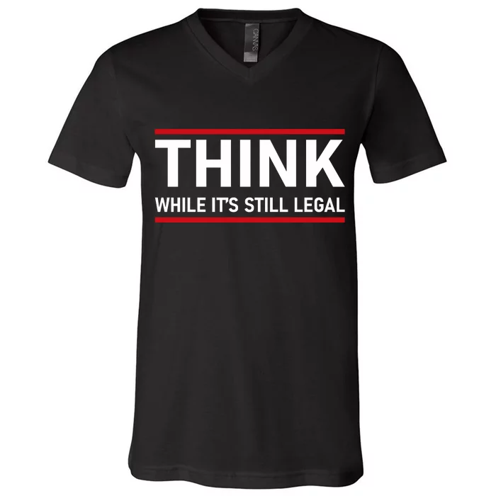 Think While It's Still Legal Political Statement V-Neck T-Shirt