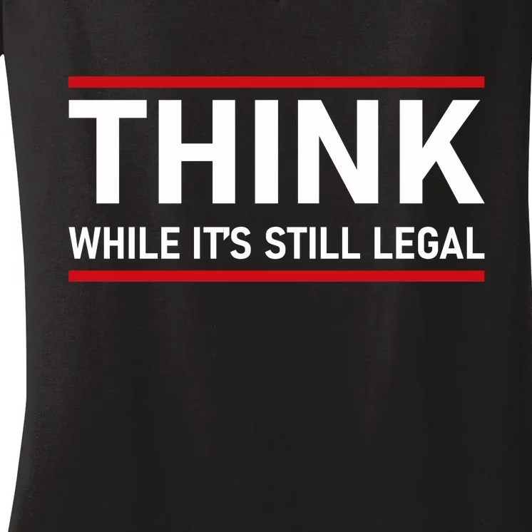 Think While It's Still Legal Political Statement Women's V-Neck T-Shirt