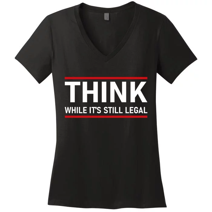 Think While It's Still Legal Political Statement Women's V-Neck T-Shirt