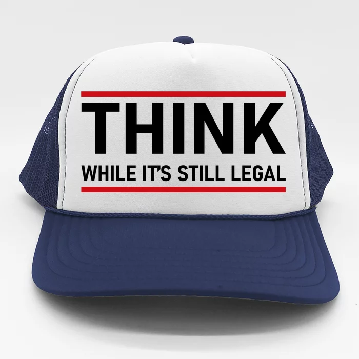 Think While It's Still Legal Political Statement Trucker Hat