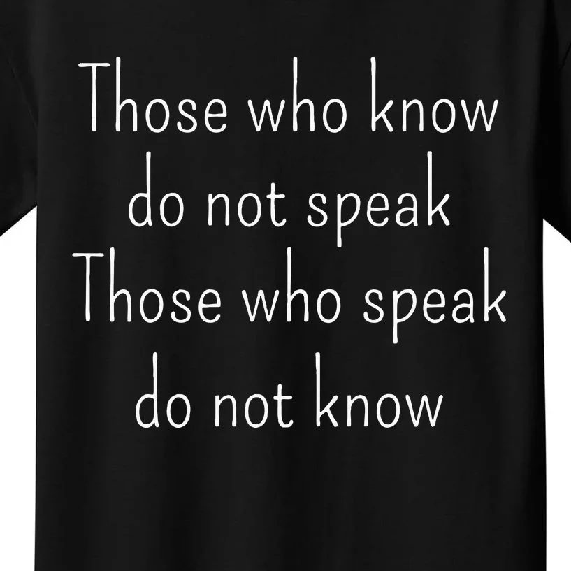 Those Who Know Do Not Speak Those Who Speak Do Not Know Kids T-Shirt