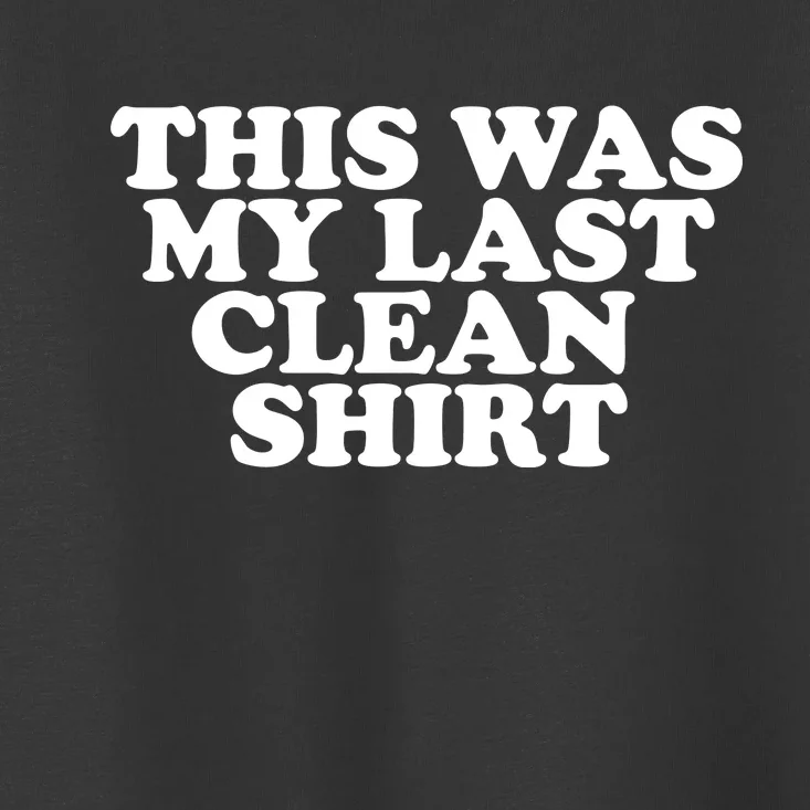 This Was My Last Clean Toddler T-Shirt