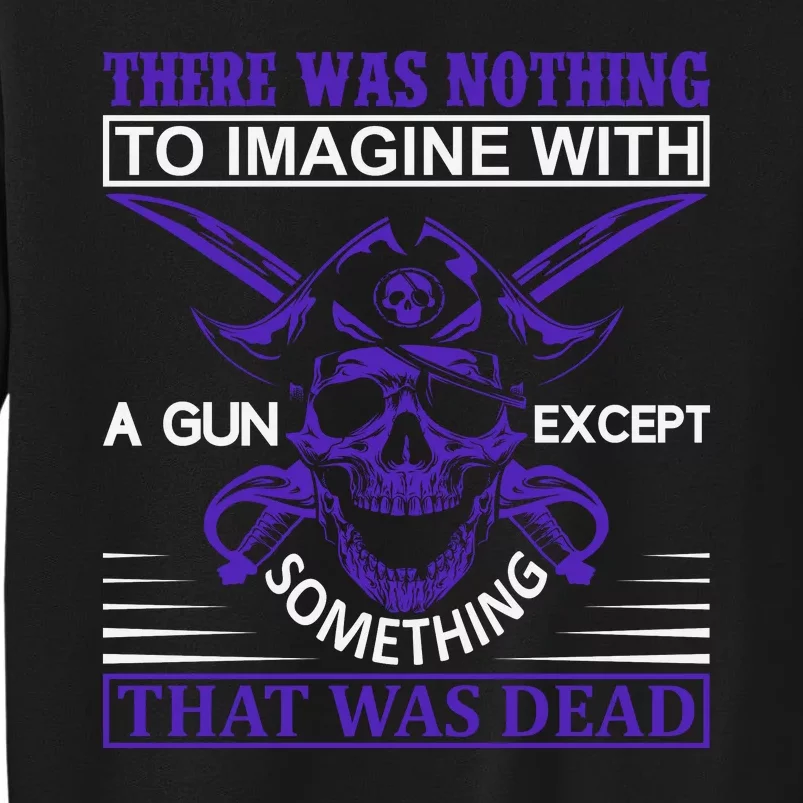 There Was Nothing To Imagine With A Gun Except Something That Was Dead Tall Sweatshirt