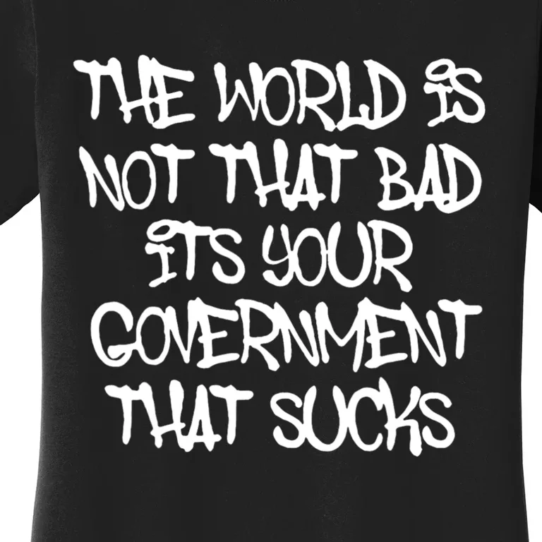 The Worlds Not That Bad Its Your Government That Sucks Women's T-Shirt