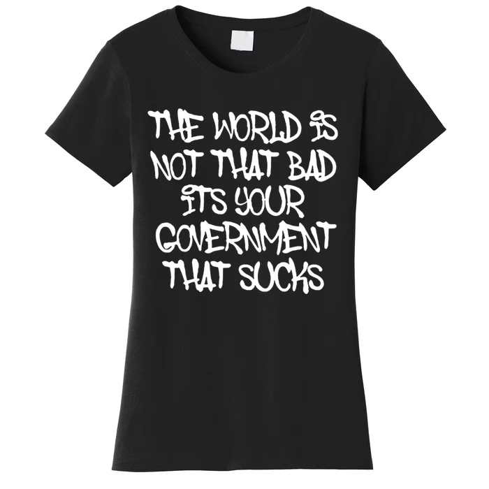 The Worlds Not That Bad Its Your Government That Sucks Women's T-Shirt