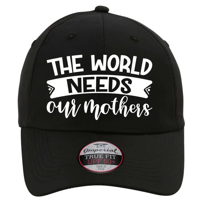 The World Needs Our Mothers Gift Party Mother's Day Cute Gift The Original Performance Cap