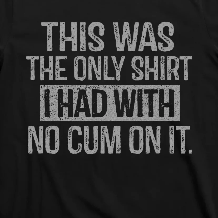 This Was The Only I Had With No Cum On It T-Shirt