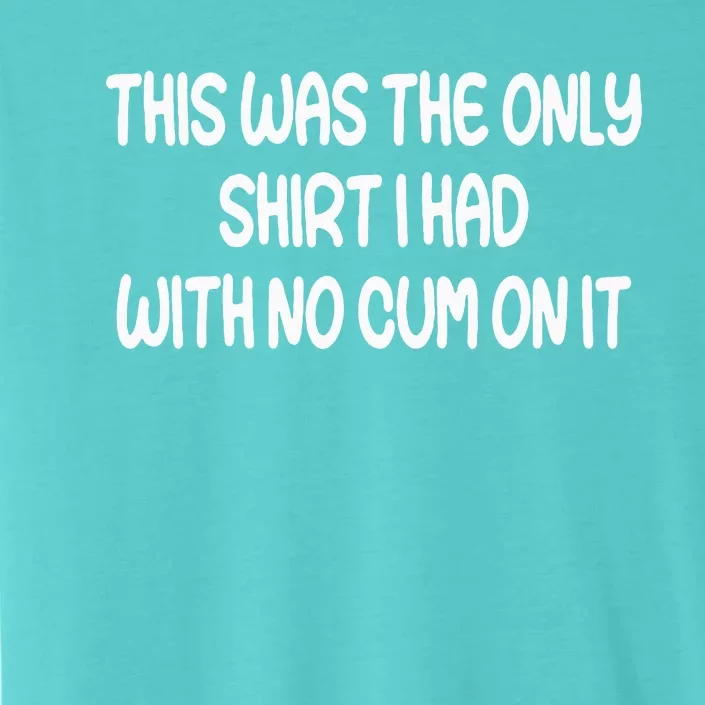 This Was The Only I Had With No Cum On It ChromaSoft Performance T-Shirt