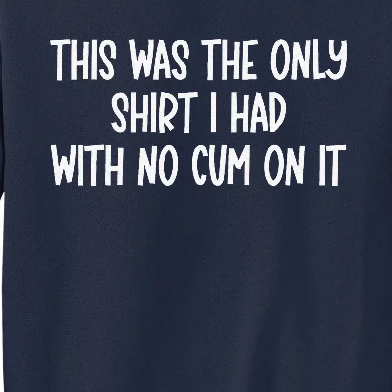 This Was The Onlyi Had With No Cum On It Funny Humor Tall Sweatshirt