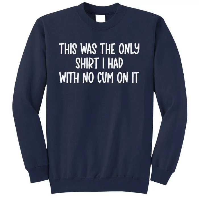 This Was The Onlyi Had With No Cum On It Funny Humor Tall Sweatshirt