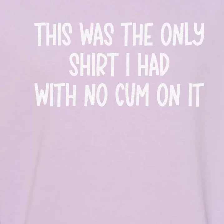 This Was The Onlyi Had With No Cum On It Funny Humor Garment-Dyed Sweatshirt