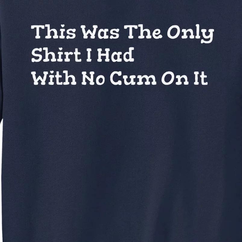 This Was The Onlyi Had With No Cum On It Funny Humor Tall Sweatshirt