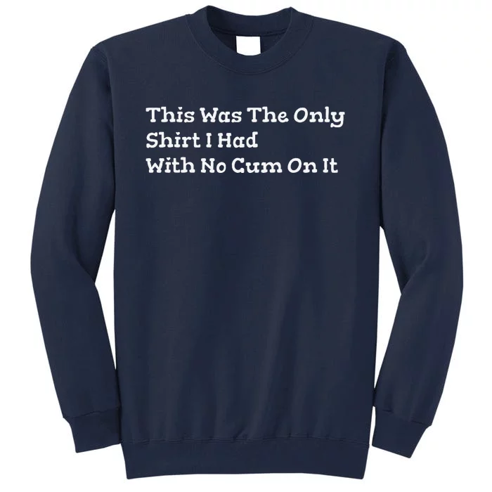 This Was The Onlyi Had With No Cum On It Funny Humor Tall Sweatshirt