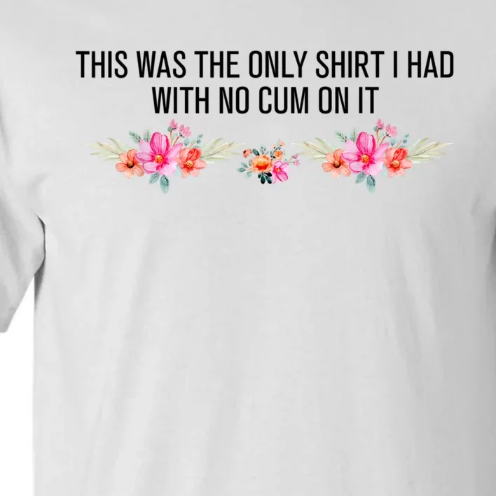 This Was The Only Shrt I Had With No Cum On It Funny Saying Tall T-Shirt