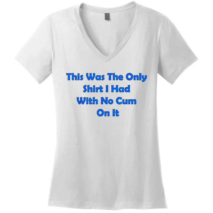 This Was The Only Shirt I Had With No Cum On It Funny Saying Women's V-Neck T-Shirt