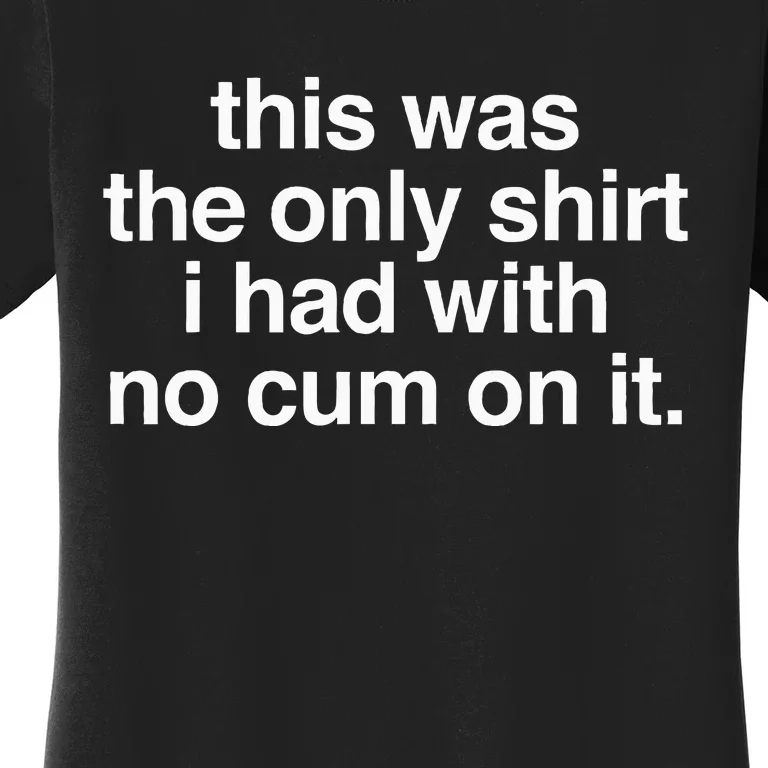 This Was The Only I Had With No Cum On It Women's T-Shirt