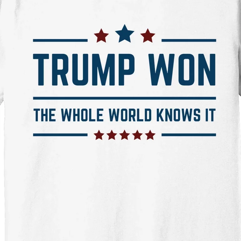 Trump Won The Whole World Knows It Premium T-Shirt