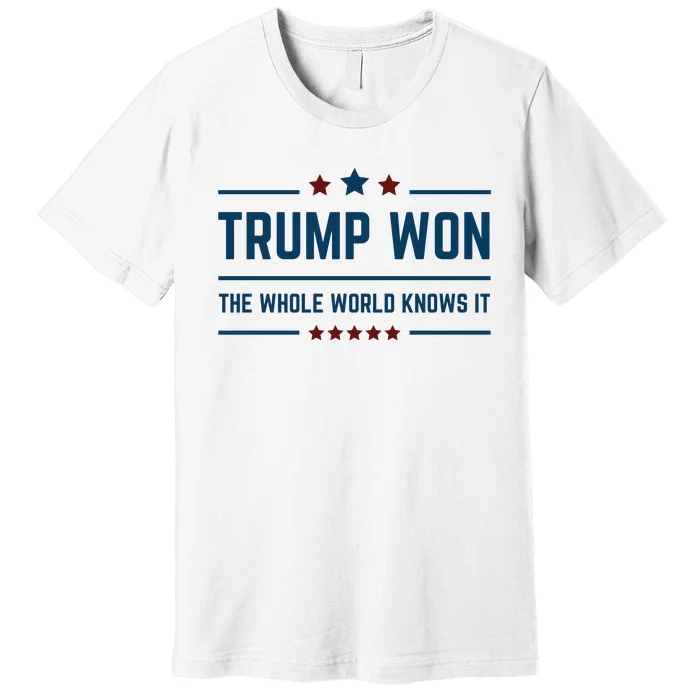 Trump Won The Whole World Knows It Premium T-Shirt