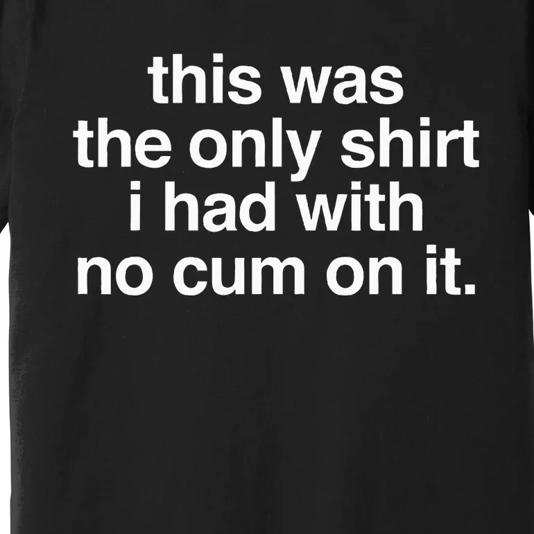 This Was The Only I Had With No Cum On It Funny Saying Premium T-Shirt