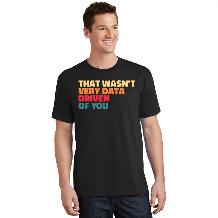 That WasnT Very Data Driven Of You Funny Data Analyst Geek T-Shirt