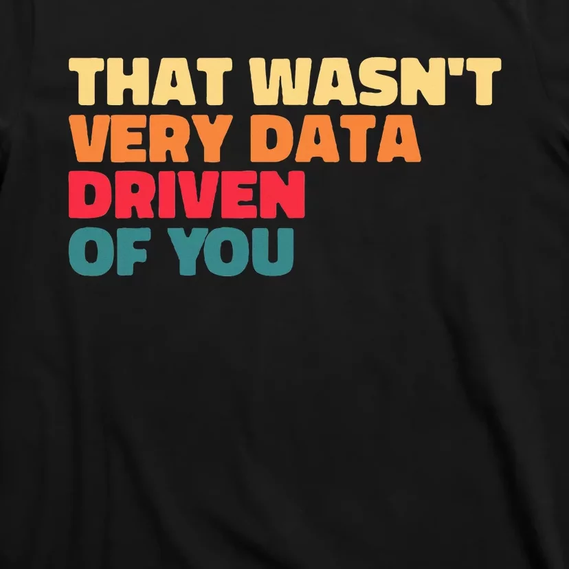 That WasnT Very Data Driven Of You Funny Data Analyst Geek T-Shirt