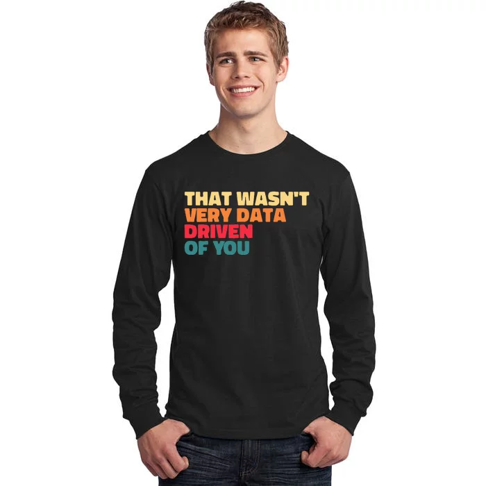 That WasnT Very Data Driven Of You Funny Data Analyst Geek Tall Long Sleeve T-Shirt