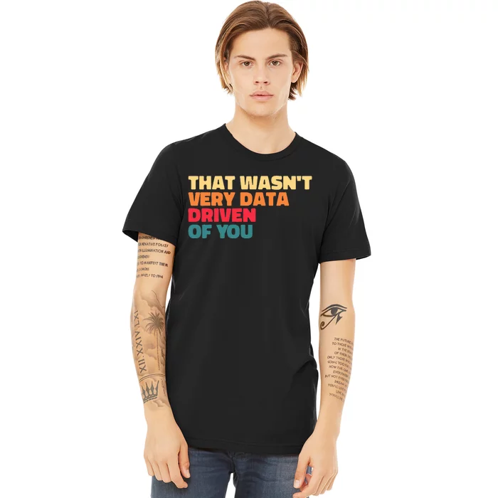 That WasnT Very Data Driven Of You Funny Data Analyst Geek Premium T-Shirt