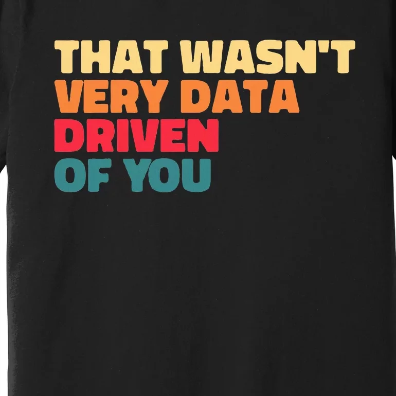 That WasnT Very Data Driven Of You Funny Data Analyst Geek Premium T-Shirt