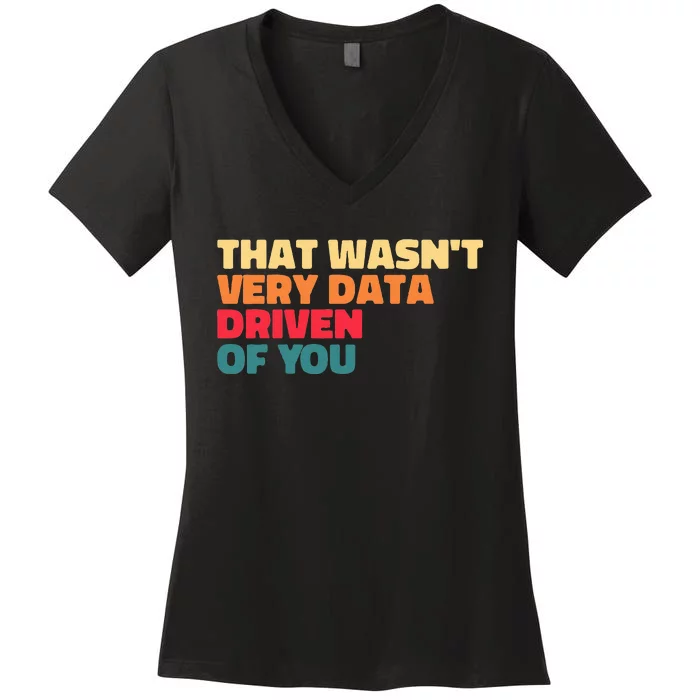 That WasnT Very Data Driven Of You Funny Data Analyst Geek Women's V-Neck T-Shirt