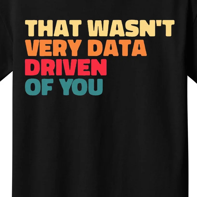 That WasnT Very Data Driven Of You Funny Data Analyst Geek Kids T-Shirt