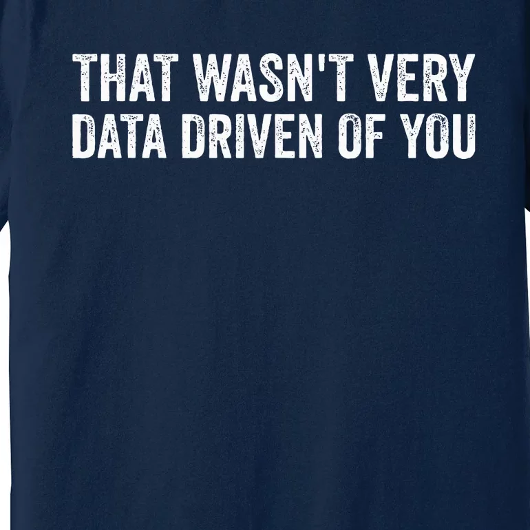 That WasnT Very Data Driven Of You Funny Data Analyst Geek Premium T-Shirt