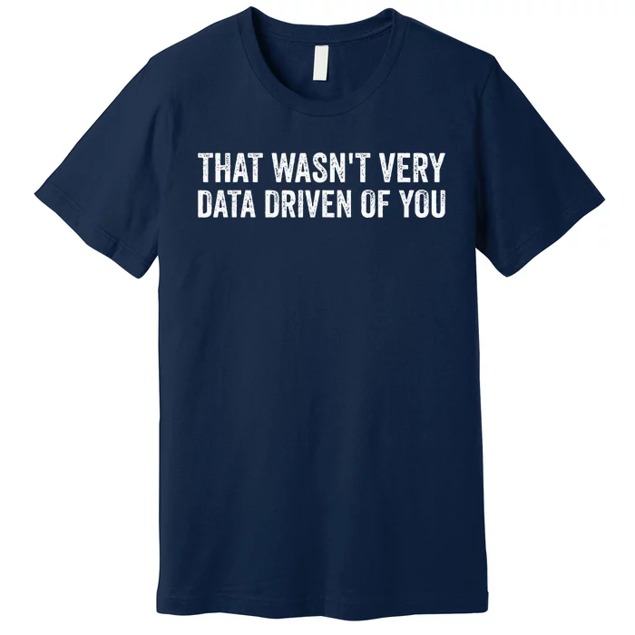 That WasnT Very Data Driven Of You Funny Data Analyst Geek Premium T-Shirt