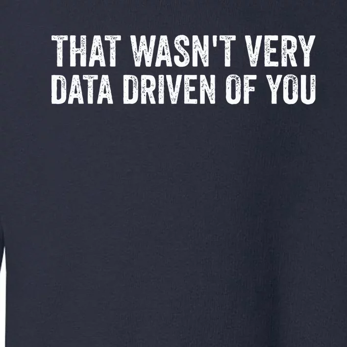 That WasnT Very Data Driven Of You Funny Data Analyst Geek Toddler Sweatshirt